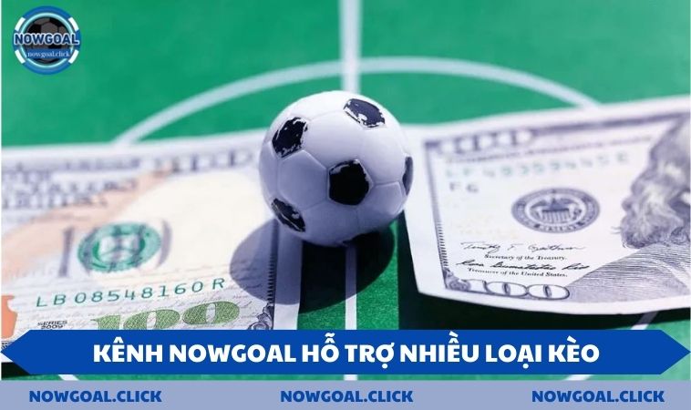 Kênh NOWGOAL hỗ trợ nhiều loại kèo