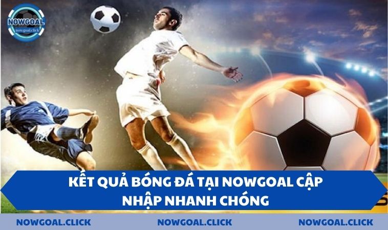 Kết quả bóng đá tại NOWGOAL cập nhập nhanh chóng