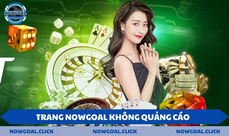 nowgoal khong quang cao Trang NOWGOAL không quảng cáo