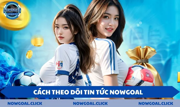 theo doi tin tuc nowgoal Cách theo dõi tin tức NOWGOAL dễ dàng